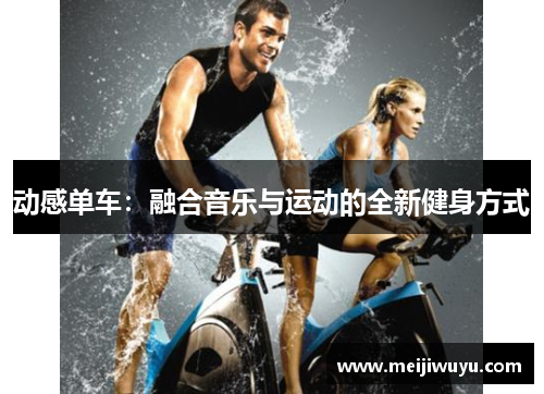 动感单车:融合音乐与运动的全新健身方式 动感单车:融合音乐与运动的全新健身方式