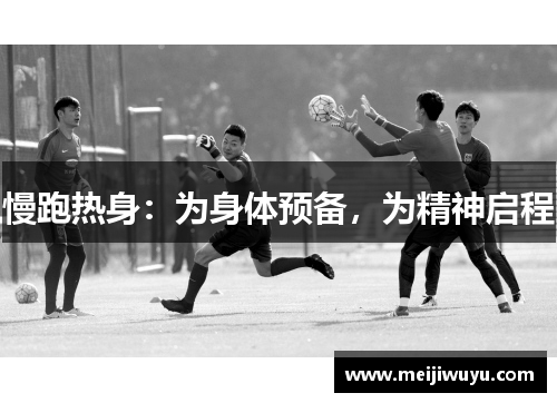 慢跑热身:为身体预备,为精神启程 慢跑热身:为身体预备,为精神启程