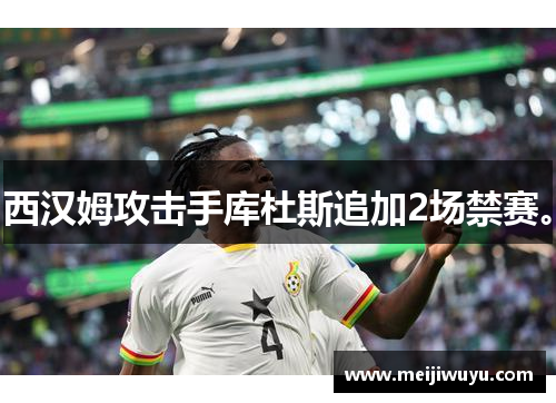 西汉姆攻击手库杜斯追加2场禁赛。 西汉姆攻击手库杜斯追加2场禁赛。