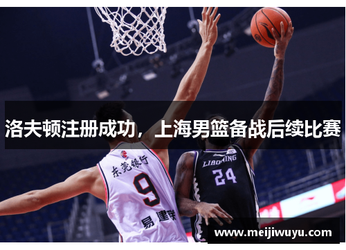 洛夫顿注册成功,上海男篮备战后续比赛 洛夫顿注册成功,上海男篮备战后续比赛