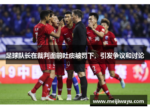 足球队长在裁判面前吐痰被罚下，引发争议和讨论