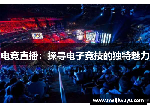 电竞直播：探寻电子竞技的独特魅力