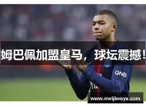 姆巴佩加盟皇马，球坛震撼！
