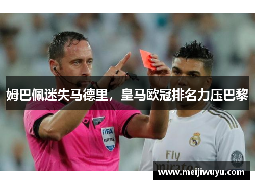 姆巴佩迷失马德里，皇马欧冠排名力压巴黎