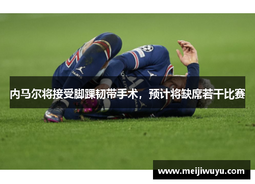 内马尔将接受脚踝韧带手术，预计将缺席若干比赛