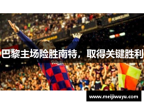 巴黎主场险胜南特，取得关键胜利