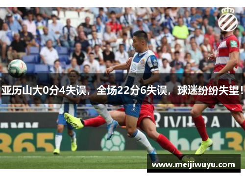亚历山大0分4失误，全场22分6失误，球迷纷纷失望！
