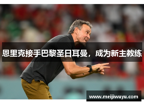 恩里克接手巴黎圣日耳曼，成为新主教练